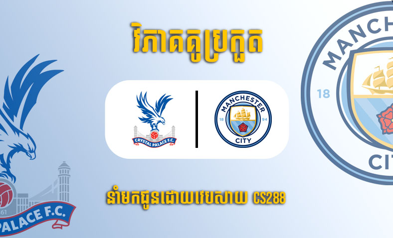 ព្យាករណ៍គូ ​Crystal Palace vs Manchester City ម៉ោង០០:៣០ ថ្ងៃទី១១មីនា​